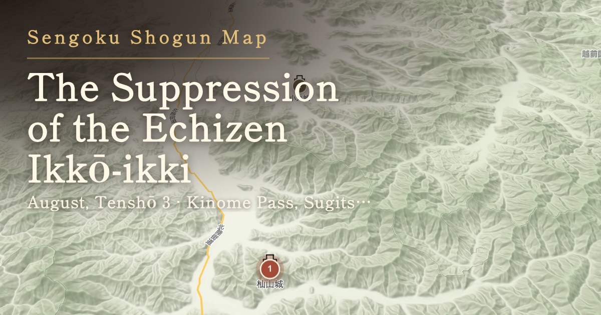 The Suppression of the Echizen Ikkō-ikki — Kinome Pass, Sugitsu, and Fuchū, Echizen Province (now around Minami-Echizen and Echizen, Fukui)