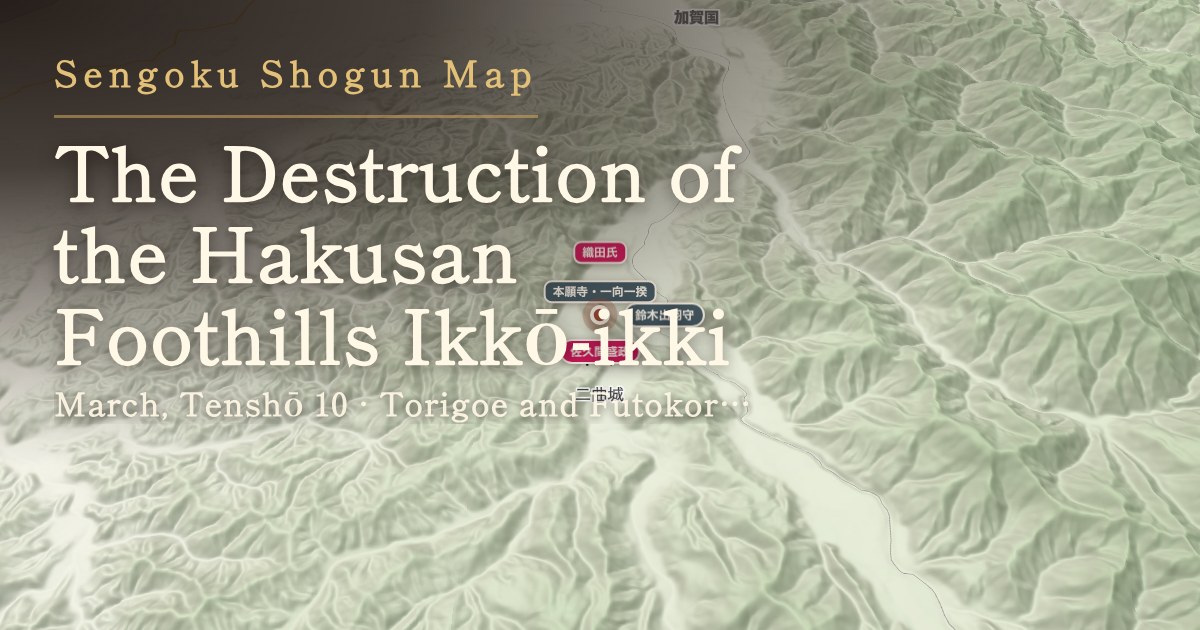 The Destruction of the Hakusan Foothills Ikkō-ikki — Torigoe and Futokoro, Kaga Province (now around Misaka-machi and Deai-machi, Hakusan, Ishikawa)
